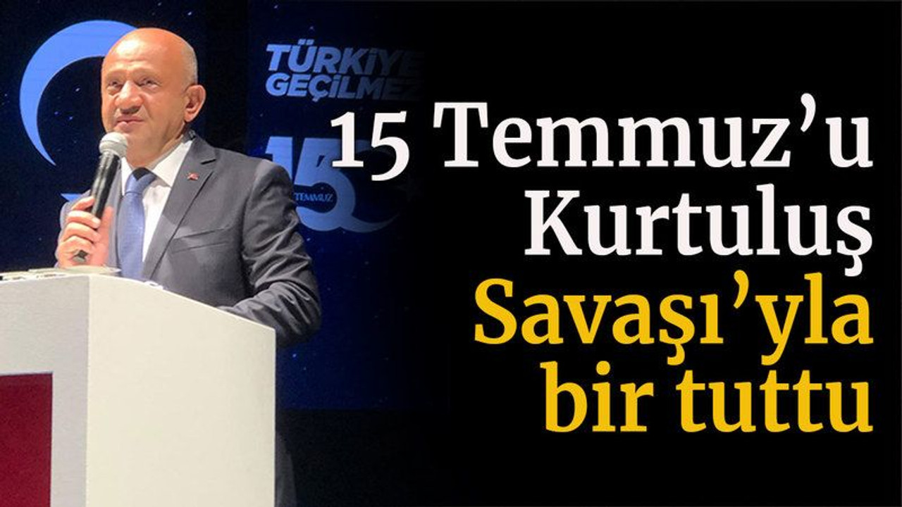 15 Temmuz’u Kurtuluş Savaşı’yla bir tuttu